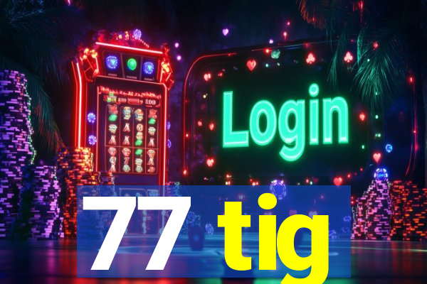 77 tig